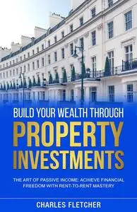 Build Your Wealth Through Property Investments: The Art of Passive Income