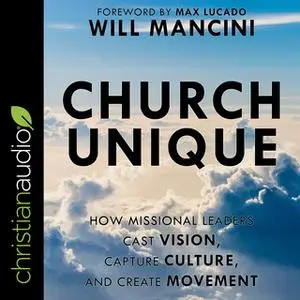 «Church Unique: How Missional Leaders Cast Vision, Capture Culture and Create Movement» by Will Mancini