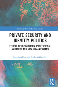 Private Security and Identity Politics : Ethical Hero Warriors, Professional Managers and New Humanitarians