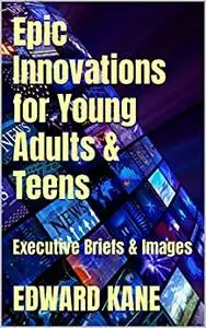 Epic Innovations for Young Adults & Teens: Executive Briefs & Images