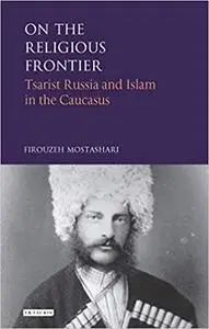 On the Religious Frontier: Tsarist Russia and Islam in the Caucasus