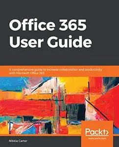 Office 365 User Guide: A comprehensive guide to increase collaboration and productivity with Microsoft Office 365 (Repost)