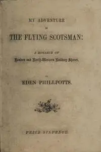 «My Adventure in the Flying Scotsman; A Romance of London and North-Western Railway Shares» by Eden Phillpotts