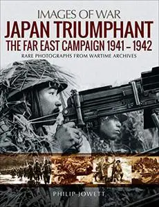 Japan Triumphant: The Far East Campaign. Rare Photographs from Wartime Archives (Images of War)