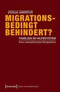 Migrationsbedingt behindert?: Familien im Hilfesystem. Eine intersektionale Perspektive (Kultur und soziale Praxis)