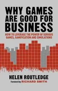 Why Games Are Good For Business: How to Leverage the Power of Serious Games, Gamification and Simulations (Repost)