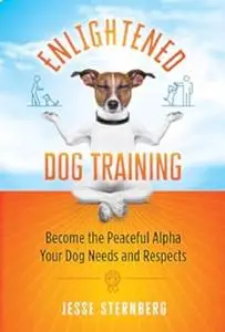 Enlightened Dog Training: Become the Peaceful Alpha Your Dog Needs and Respects (Repost)