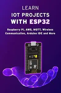 LEARN IOT PROJECTS WITH ESP32: Raspberry Pi, AWS, MQTT, Wireless Communication, Arduino IDE and More