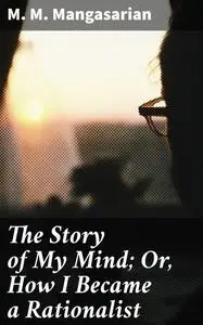 «The Story of My Mind; Or, How I Became a Rationalist» by M.M.Mangasarian