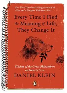 Every Time I Find the Meaning of Life, They Change It: Wisdom of the Great Philosophers on How to Live