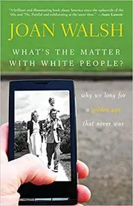 What's the Matter with White People: Why We Long for a Golden Age That Never Was