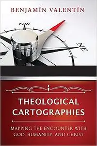 Theological Cartographies: Mapping the Encounter with God, Humanity, and Christ