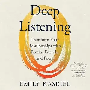 Deep Listening: Transform Your Relationships with Family, Friends, and Foes [Audiobook]