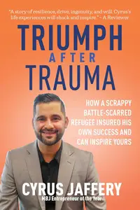 Triumph After Trauma: How a Scrappy Battle-Scarred Refugee Insured His Own Success and Can Inspire Yours