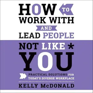 How to Work With and Lead People Not Like You: Practical Solutions for Today's Diverse Workplace, 2024 Edition [Audiobook]