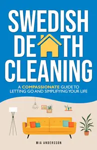 Swedish Death Cleaning: A Compassionate Guide To Letting Go And Simplifying Your Life