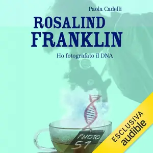 «Rosalind Franklin: Ho fotografato il DNA» by Paola Cadelli