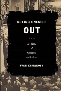 Ruling Oneself Out: A Theory of Collective Abdications (Politics, History, and Culture)