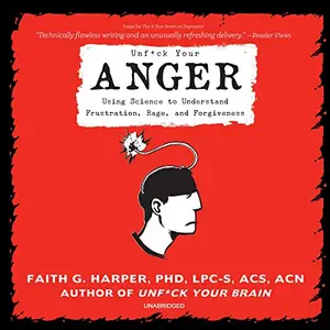 Unf*ck Your Anger: Using Science to Understand Frustration, Rage, and Forgiveness