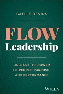 Flow Leadership: Unleash the Power of People, Purpose, and Performance
