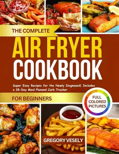 THE COMPLETE DIABETIC AIRFRYER COOKBOOK FOR BEGINNERS: Super Easy Recipes for the Newly Diagnosed