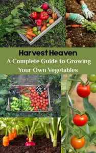 Harvest Heaven : A Complete Guide to Growing Your Own Vegetables