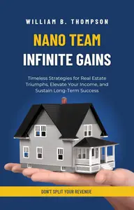 Nano Team, Infinite Gains: Timeless Strategies for Real Estate Triumphs, Elevate Your Income, and Sustain Long-Term Success