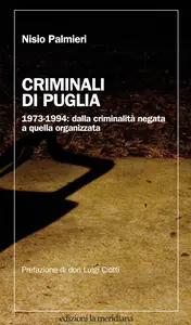 Criminali di Puglia. 1973-1994: dalla criminalità negata a quella organizzata - Nisio Palmieri