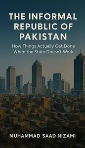 The Informal Republic of Pakistan: How Things Actually Get Done When the State Doesn't Work