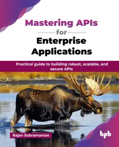 Mastering APIs for Enterprise Applications: Practical guide to building robust, scalable, and secure APIs