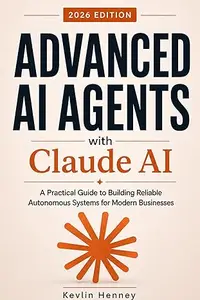 Advanced AI Agents with Claude AI: A Practical Guide to Building Reliable Autonomous Systems for Modern Businesses