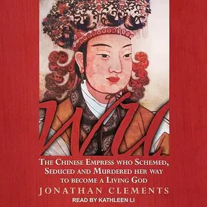 Wu: The Chinese Empress Who Schemed, Seduced and Murdered Her Way to Become a Living God [Audiobook]