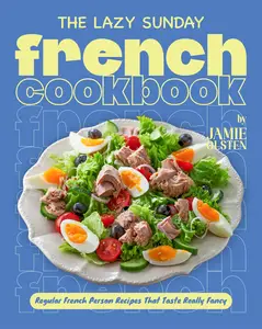 The Lazy Sunday French Cookbook: Regular French Person Recipes That Taste Really Fancy