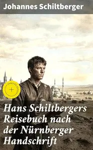 Hans Schiltbergers Reisebuch nach der Nürnberger Handschrift: Bereicherte Ausgabe. Ein mittelalterlicher Abenteurer auf