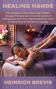 Healing Hands: The Complete Guide to Becoming a Master Massage Therapist