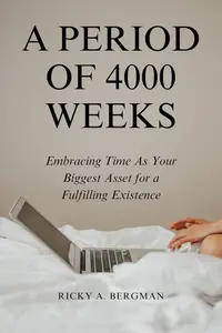 A Period of 4000 Weeks: Embracing Time As Your Biggest Asset for a Fulfilling Existence