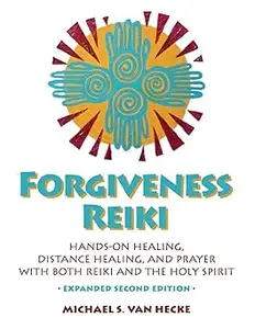 Forgiveness Reiki: Hands-on Healing, Distance Healing, and Prayer with Reiki & The Holy Spirit