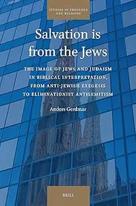 Salvation Is from the Jews: The Image of Jews and Judaism in Biblical Interpretation, from Anti-jewish Exegesis to Elimi