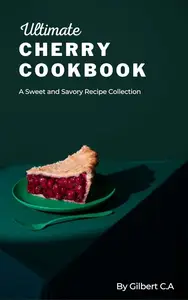 THE ULTIMATE CHERRY COOKBOOK: A Sweet and Savory Recipe Collection