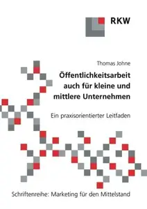 Öffentlichkeitsarbeit auch für kleine und mittlere Unternehmen: Ein praxisorientierter Leitfaden