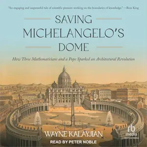 Saving Michelangelo’s Dome: How Three Mathematicians and a Pope Sparked an Architectural Revolution [Audiobook]