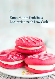 Kunterbunte Frühlings Leckereien nach Low Carb: Low Carb Rezepte (German Edition)