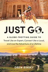 Just Go: A Globe-Trotting Guide to Travel Like an Expert, Connect Like a Local, and Live the Adventure of a Lifetime