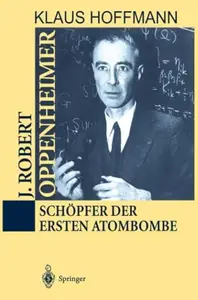 J. Robert Oppenheimer: Schöpfer der ersten Atombombe