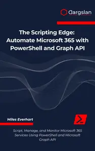 Automate Microsoft 365 with PowerShell and Graph API: Script, Manage, and Monitor Microsoft 365 Services Using PowerShell