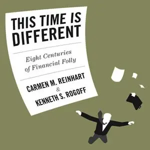 «This Time is Different: Eight Centuries of Financial Folly» by Carmen Reinhart,Kenneth S. Rogoff