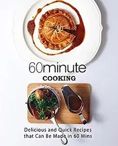 60 Minute Cooking: Delicious and Quick Recipes That Can Be Made in 60 Minutes (2nd Edition)