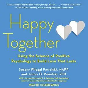 Happy Together: Using the Science of Positive Psychology to Build Love That Lasts [Audiobook]
