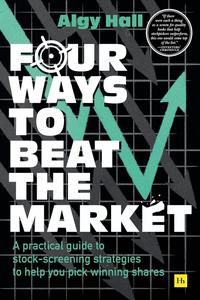 Four Ways to Beat the Market: A practical guide to stock-screening strategies to help you pick winning shares