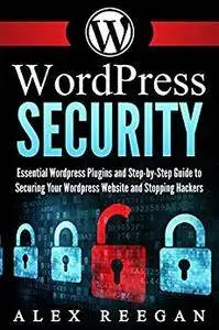 WordPress Security: Essential WordPress Security Plugins and Step-by-Step Guide to Securing Your WordPress Website